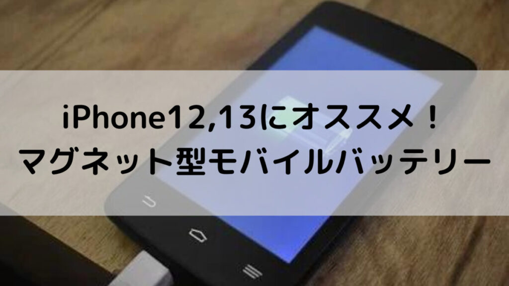 iPhone12,13に最適！マグネット型ワイヤレスモバイルバッテリー3選