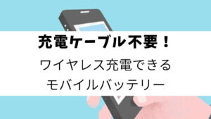 充電ケーブル不要！ワイヤレス充電できるモバイルバッテリー3選