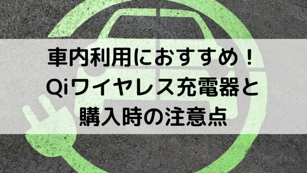 車内で使うのにオススメのQiワイヤレス充電器と購入時の注意点