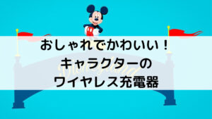 おしゃれでかわいい！人気キャラクターのワイヤレス充電器