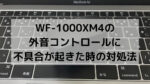 WF-1000XM4の外音コントロールに不具合が起きた時の対処法