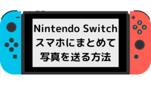 【Nintendo Switch】スマホにまとめて写真を送る方法