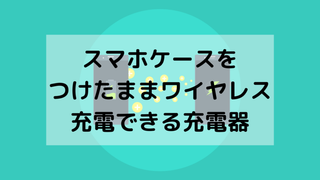 スマホケースをつけたままワイヤレス充電できる充電器4選