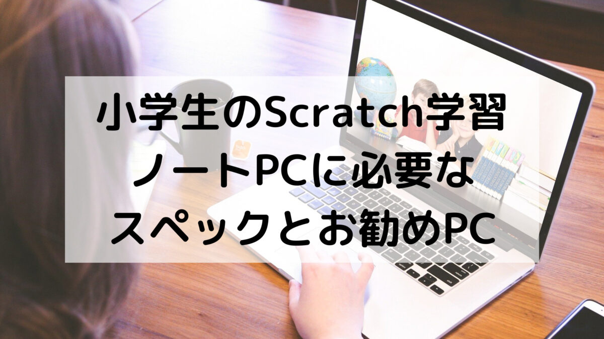 小学生のScratch学習ノートPCに必要なスペックとお勧めのPC4選
