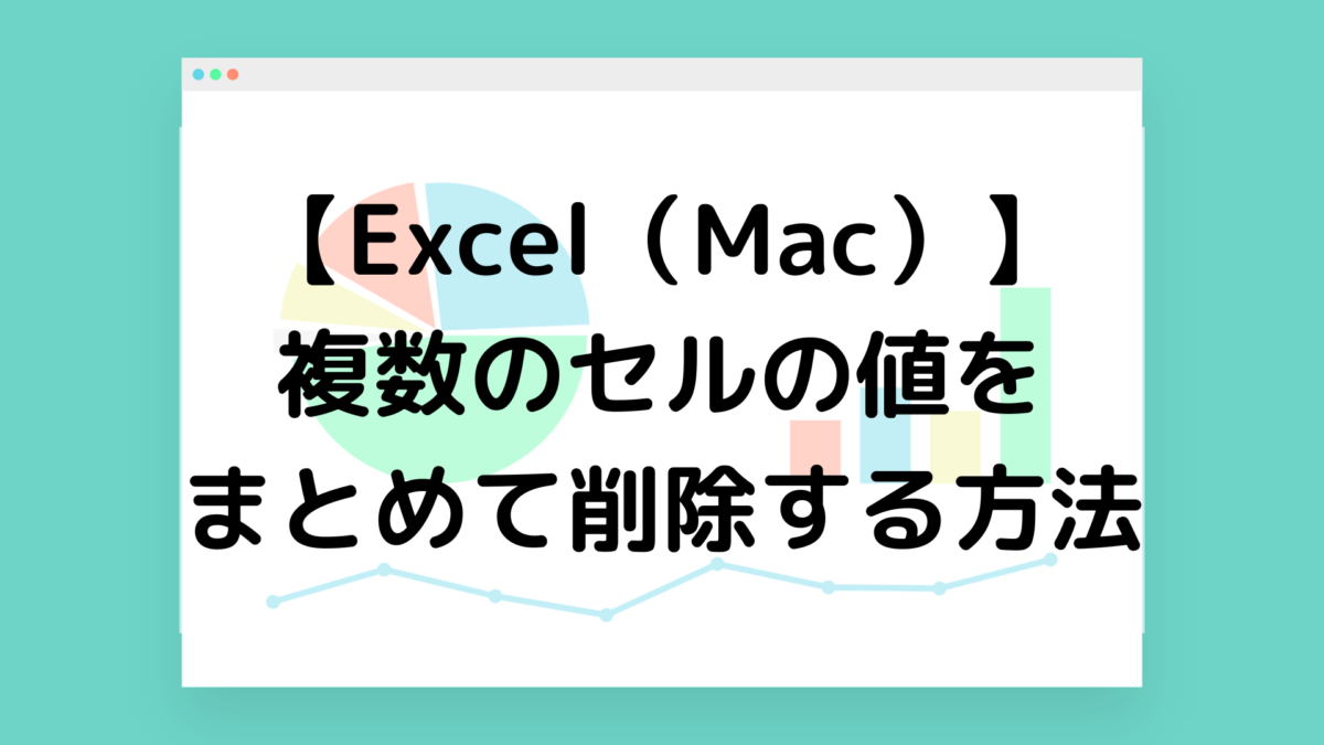 【Excel（Mac）】複数のセルの値をまとめて削除する方法