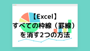 【Excel】すべての枠線(罫線)を消す2つの方法