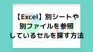【Excel】別シートや別ファイルを参照しているセルを探す方法